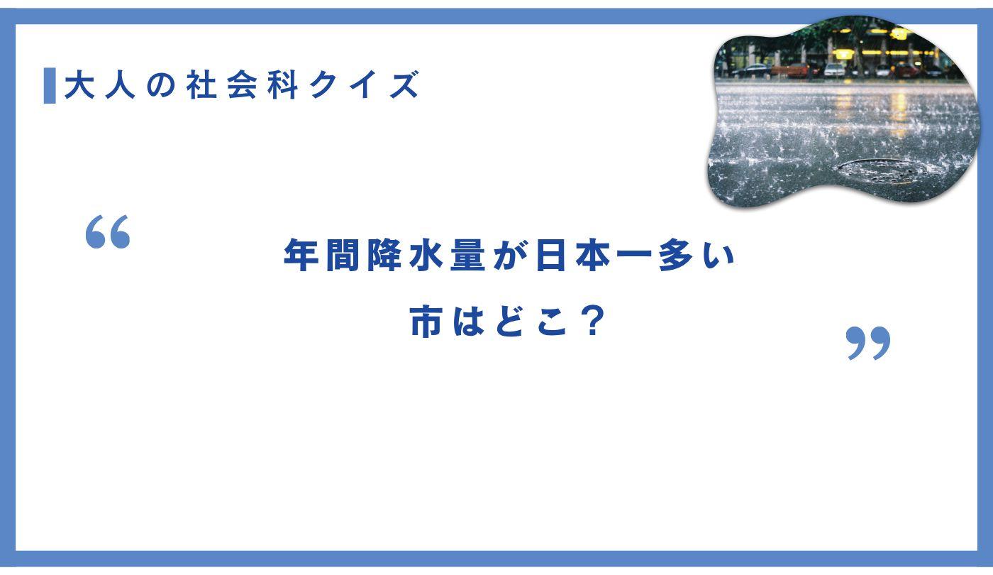 【大人の社会科】年間降水量が日本一多い市はどこ？